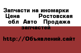 Запчасти на иномарки. › Цена ­ 100 - Ростовская обл. Авто » Продажа запчастей   